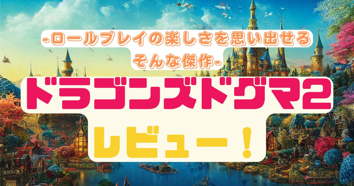 【ドラゴンズドグマ2】ロールプレイの楽しさを思い出させてくれる傑作だった
