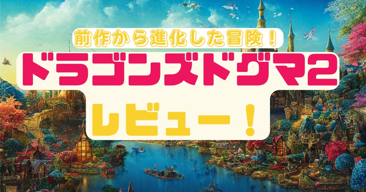 ドラゴンズドグマ2レビュー！前作から進化した冒険の感想を語る！