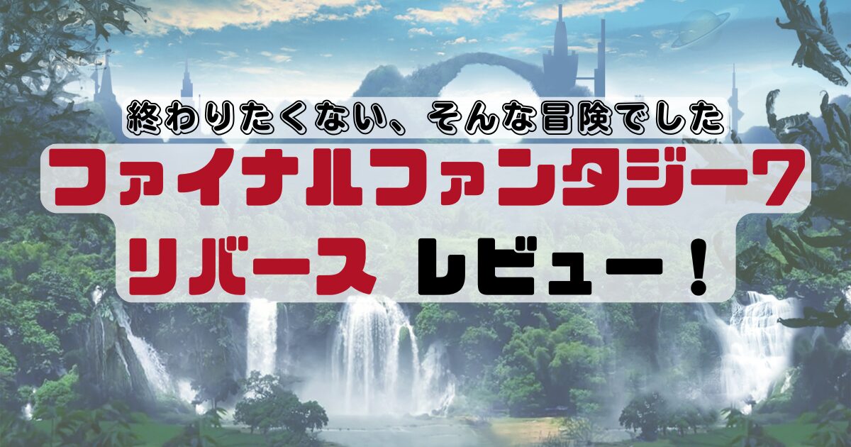ファイナルファンタジー7リバースレビュー！終わりたくない、そんな冒険