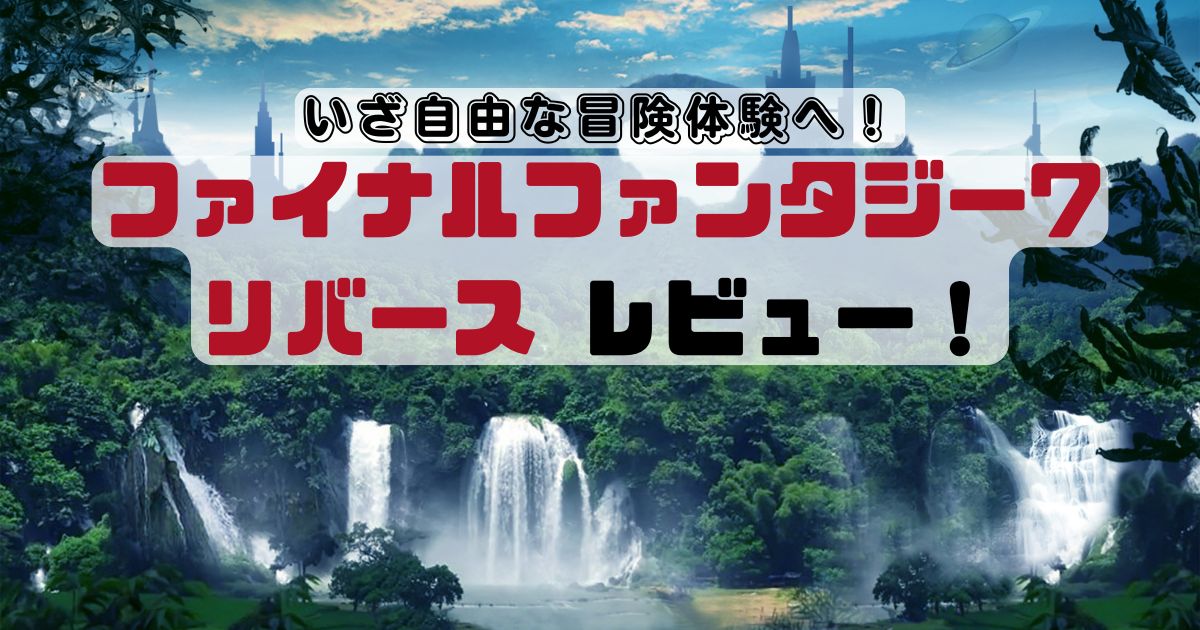 ファイナルファンタジー7リバースレビュー！いざ自由な冒険体験へ！