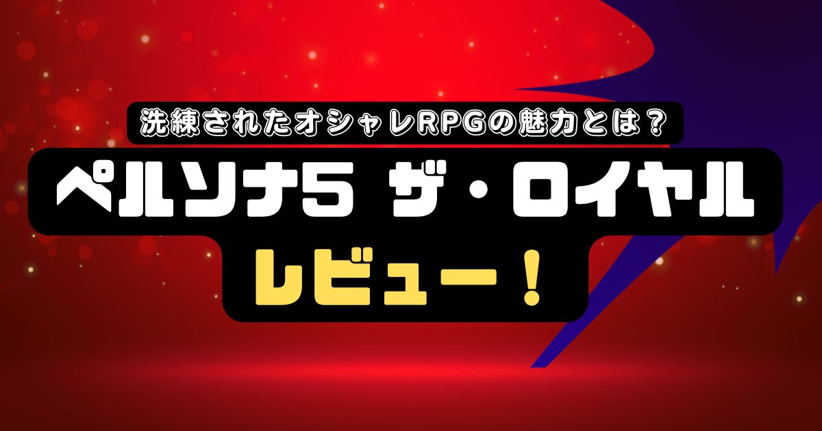 ペルソナ5ザ・ロイヤルレビュー！洗練されたオシャレRPGの魅力とは？