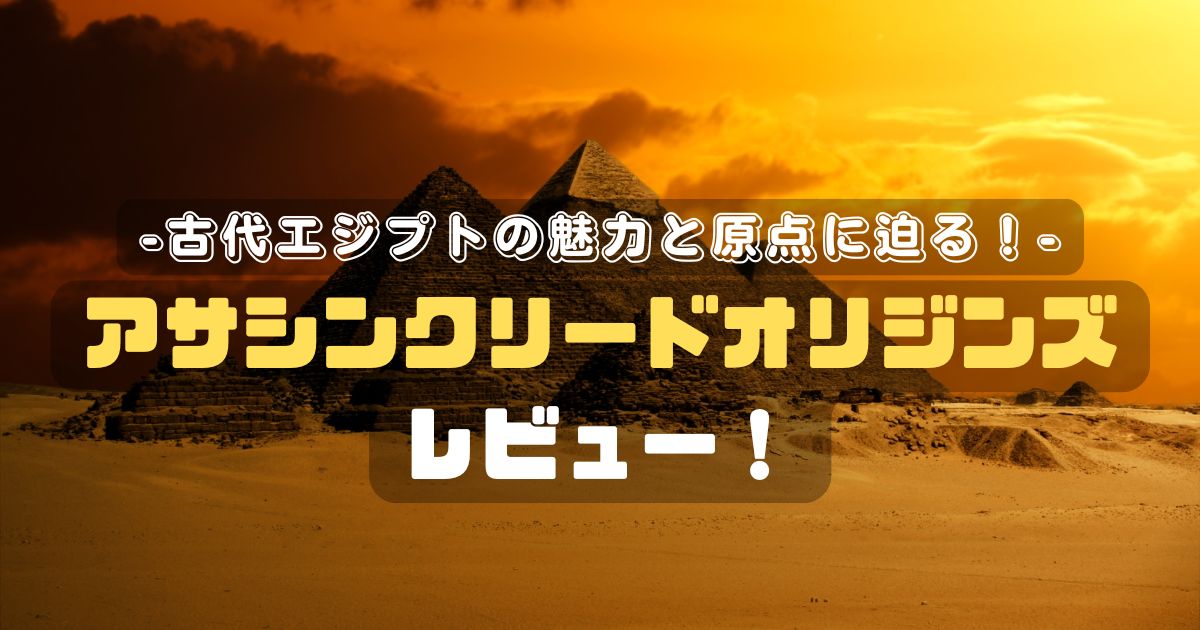 アサシンクリードオリジンズレビュー！古代エジプトの魅力と原点に迫る！