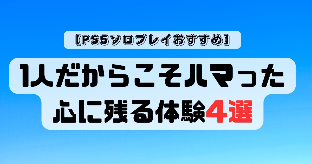 【PS5ソロプレイおすすめ】1人だからこそハマった、心に残る体験4選
