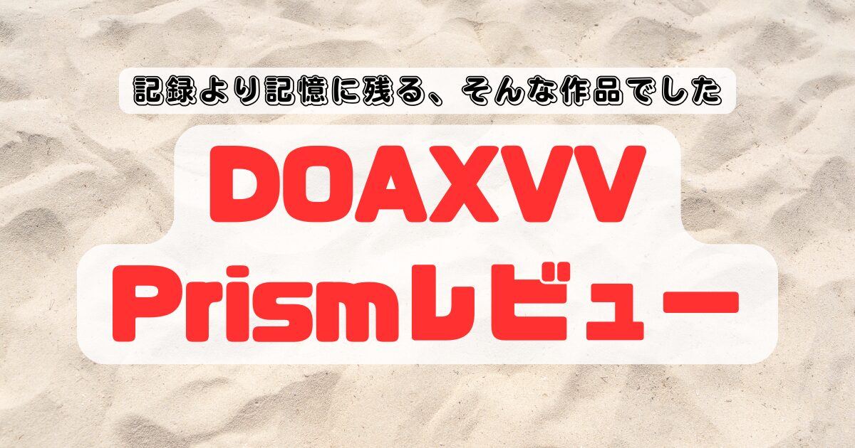 【DOAXVV Prismレビュー】記録より記憶に残る、そんな作品でした