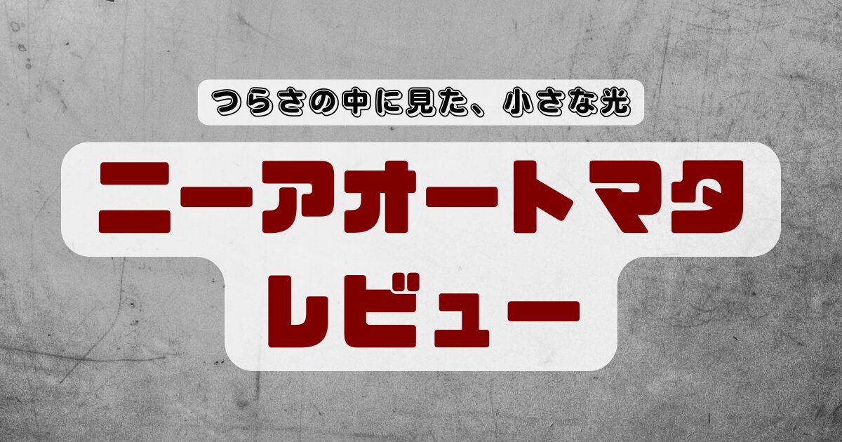 【ニーアオートマタレビュー】えぐられたつらさの中に見た、小さな光