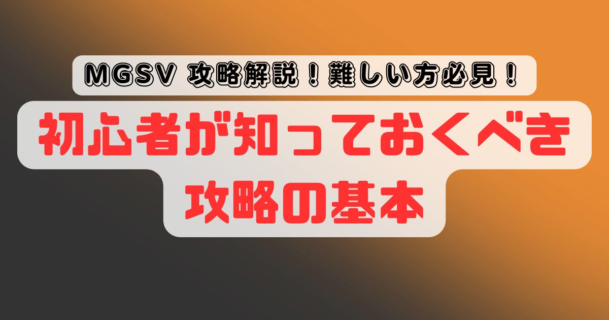 【難しいと感じたら】メタルギアソリッド5初心者が知っておくべき攻略の基本